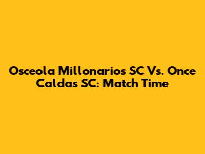 Osceola Millonarios SC Vs. Once Caldas SC: Match Time