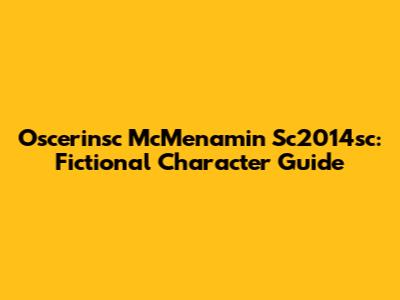 Oscerinsc McMenamin Sc2014sc: Fictional Character Guide