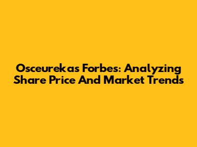 Osceurekas Forbes: Analyzing Share Price And Market Trends