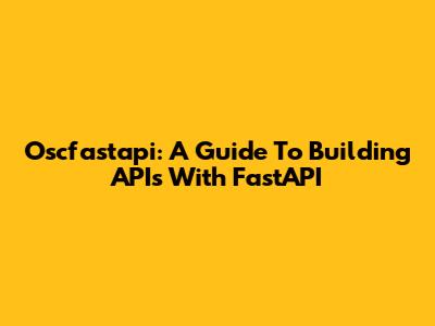 Oscfastapi: A Guide To Building APIs With FastAPI