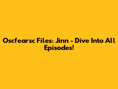 Oscfearsc Files: Jinn - Dive Into All Episodes!