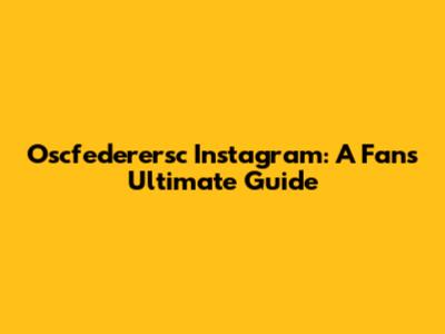 Oscfederersc Instagram: A Fan's Ultimate Guide