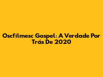 Oscfilmesc Gospel: A Verdade Por Trás De 2020