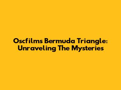 Oscfilms' Bermuda Triangle: Unraveling The Mysteries