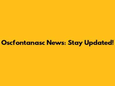 Oscfontanasc News: Stay Updated!