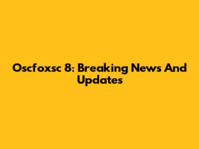 Oscfoxsc 8: Breaking News And Updates