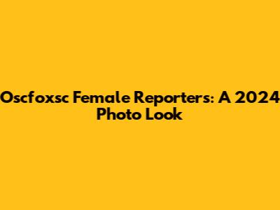 Oscfoxsc Female Reporters: A 2024 Photo Look