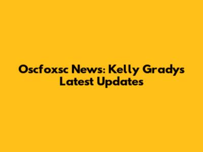 Oscfoxsc News: Kelly Grady's Latest Updates