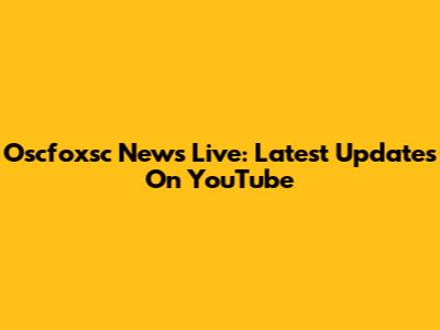 Oscfoxsc News Live: Latest Updates On YouTube
