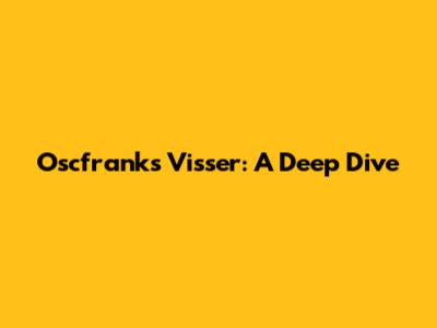 Oscfranks Visser: A Deep Dive
