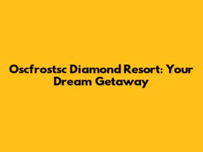 Oscfrostsc Diamond Resort: Your Dream Getaway