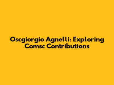 Oscgiorgio Agnelli: Exploring Comsc Contributions