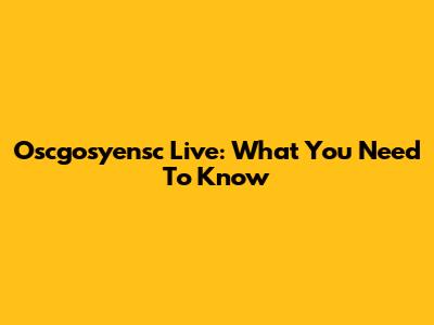 Oscgosyensc Live: What You Need To Know