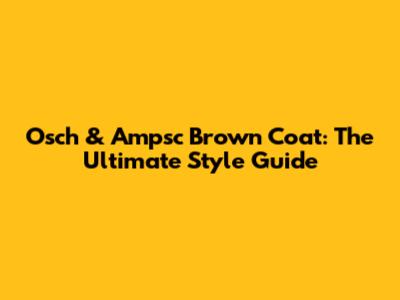 Osch & Ampsc Brown Coat: The Ultimate Style Guide