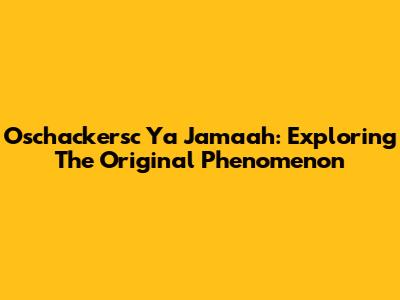 Oschackersc Ya Jamaah: Exploring The Original Phenomenon