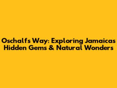Oschalfs Way: Exploring Jamaica's Hidden Gems & Natural Wonders