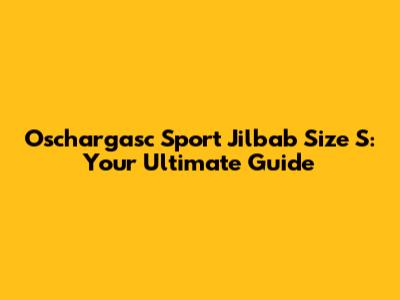 Oschargasc Sport Jilbab Size S: Your Ultimate Guide