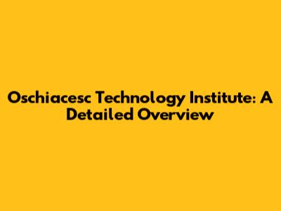 Oschiacesc Technology Institute: A Detailed Overview