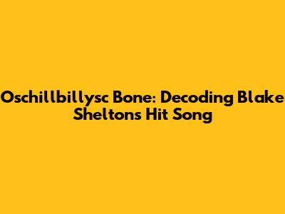 Oschillbillysc Bone: Decoding Blake Shelton's Hit Song
