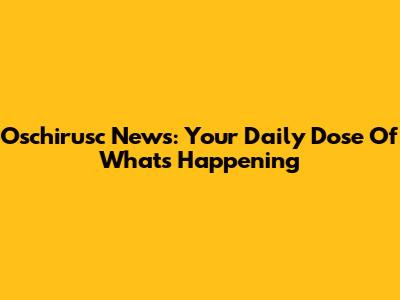 Oschirusc News: Your Daily Dose Of What's Happening