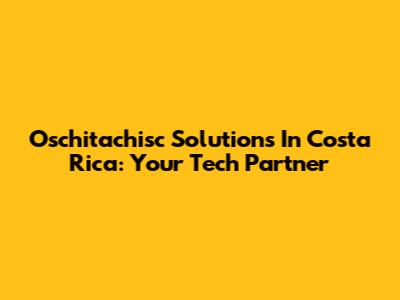 Oschitachisc Solutions In Costa Rica: Your Tech Partner