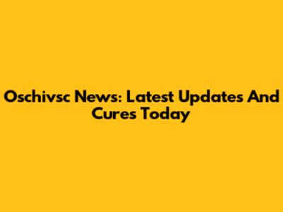 Oschivsc News: Latest Updates And Cures Today