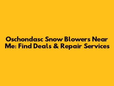 Oschondasc Snow Blowers Near Me: Find Deals & Repair Services