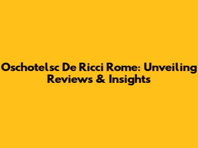 Oschotelsc De Ricci Rome: Unveiling Reviews & Insights