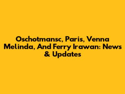 Oschotmansc, Paris, Venna Melinda, And Ferry Irawan: News & Updates