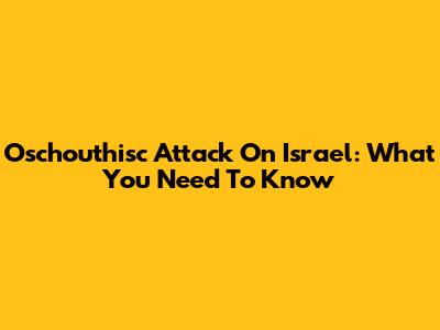 Oschouthisc Attack On Israel: What You Need To Know