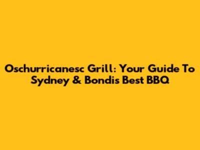 Oschurricanesc Grill: Your Guide To Sydney & Bondi's Best BBQ