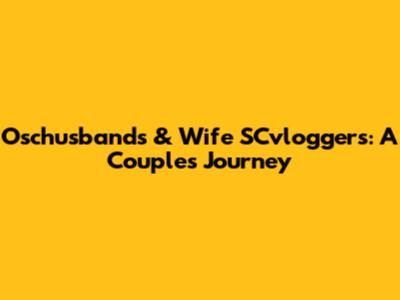 Oschusbands & Wife SCvloggers: A Couple's Journey