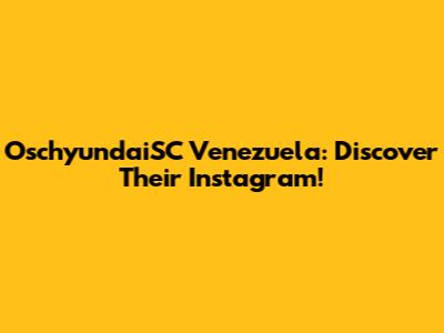 OschyundaiSC Venezuela: Discover Their Instagram!
