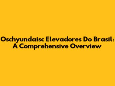 Oschyundaisc Elevadores Do Brasil: A Comprehensive Overview