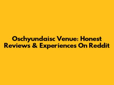 Oschyundaisc Venue: Honest Reviews & Experiences On Reddit