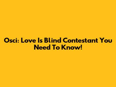 Osci: Love Is Blind Contestant You Need To Know!