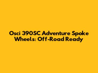 Osci 390SC Adventure Spoke Wheels: Off-Road Ready