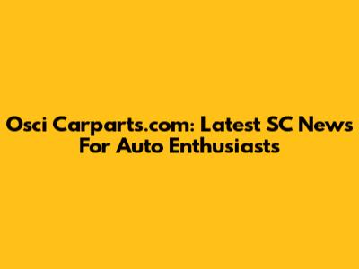 Osci Carparts.com: Latest SC News For Auto Enthusiasts