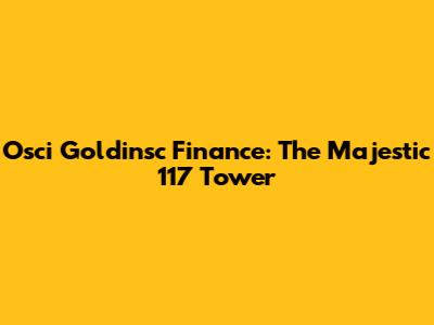 Osci Goldinsc Finance: The Majestic 117 Tower