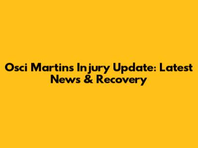 Osci Martins Injury Update: Latest News & Recovery