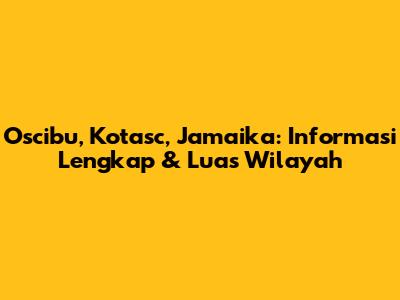 Oscibu, Kotasc, Jamaika: Informasi Lengkap & Luas Wilayah