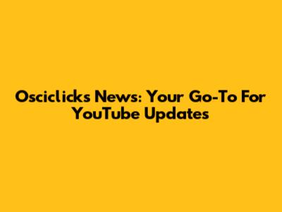Osciclicks News: Your Go-To For YouTube Updates