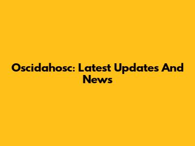 Oscidahosc: Latest Updates And News