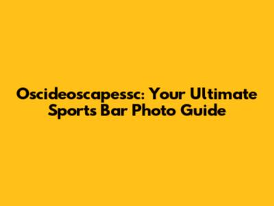 Oscideoscapessc: Your Ultimate Sports Bar Photo Guide