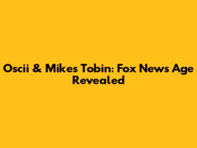 Oscii & Mike's Tobin: Fox News Age Revealed