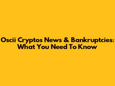 Oscii Crypto's News & Bankruptcies: What You Need To Know