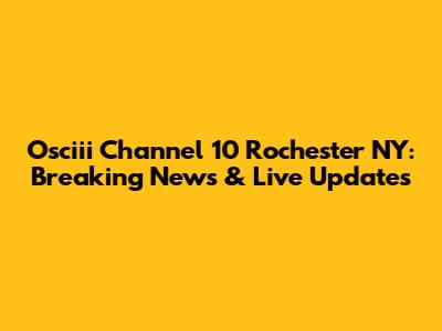Osciii Channel 10 Rochester NY: Breaking News & Live Updates
