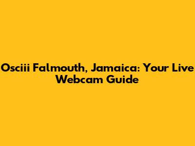 Osciii Falmouth, Jamaica: Your Live Webcam Guide