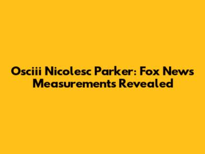 Osciii Nicolesc Parker: Fox News Measurements Revealed