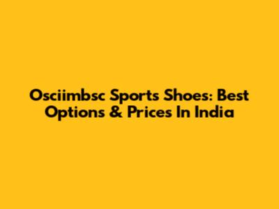Osciimbsc Sports Shoes: Best Options & Prices In India